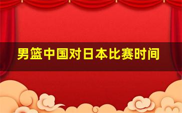 男篮中国对日本比赛时间